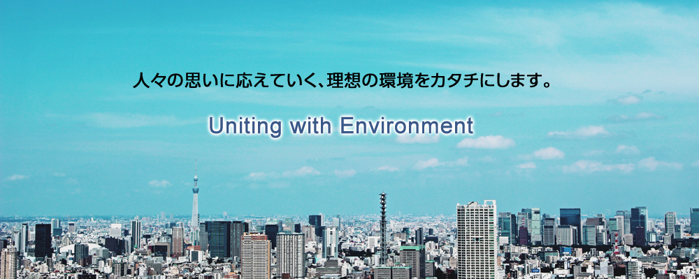 人々の思いに応えていく、理想の環境をカタチにします